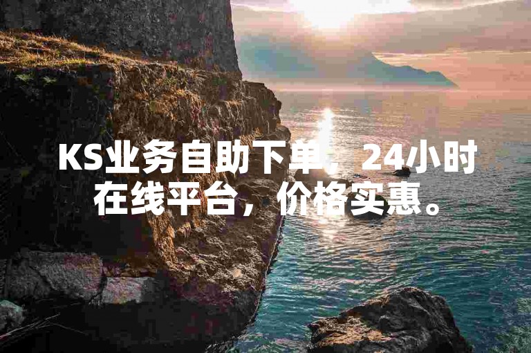 KS业务自助下单，24小时在线平台，价格实惠。