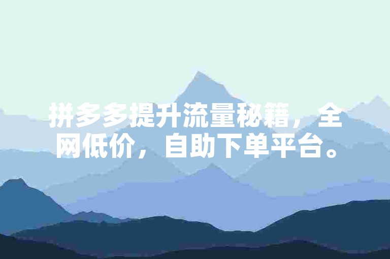 拼多多提升流量秘籍，全网低价，自助下单平台。