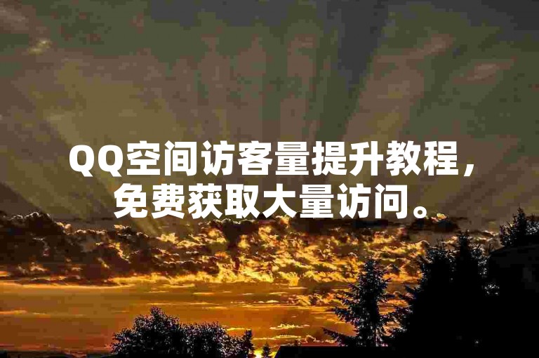 QQ空间访客量提升教程，免费获取大量访问。