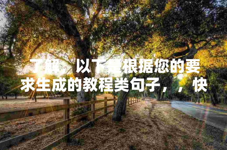 了解，以下是根据您的要求生成的教程类句子，，快手卡盟平台自助 - dy浏览量业务。