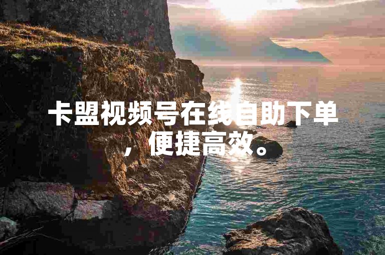 卡盟视频号在线自助下单，便捷高效。