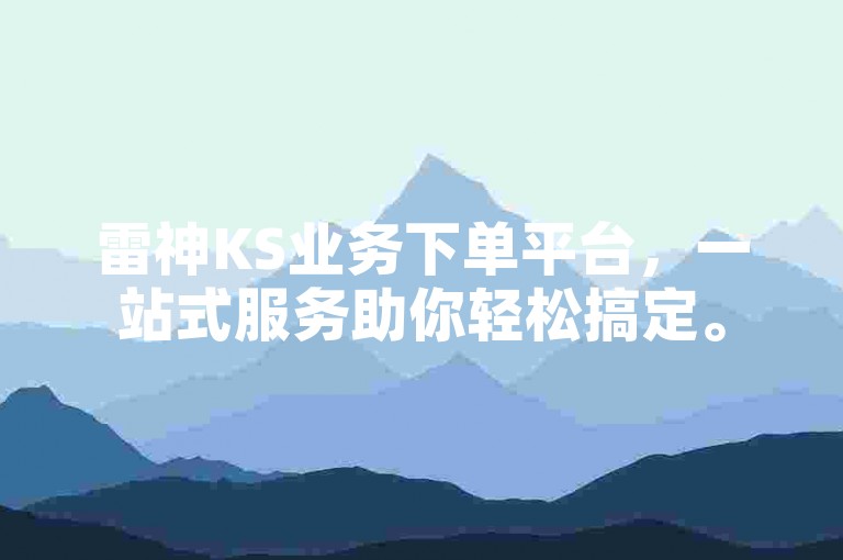 雷神KS业务下单平台，一站式服务助你轻松搞定。