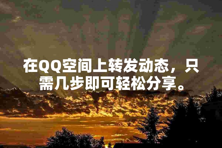 在QQ空间上转发动态，只需几步即可轻松分享。