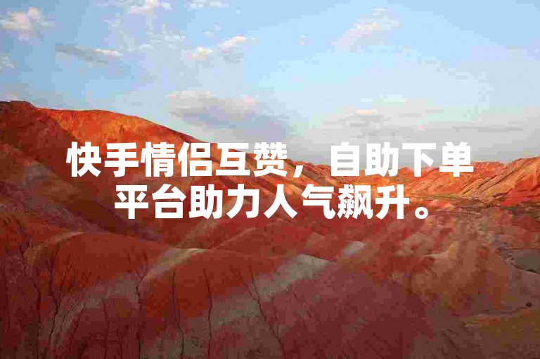 快手情侣互赞，自助下单平台助力人气飙升。