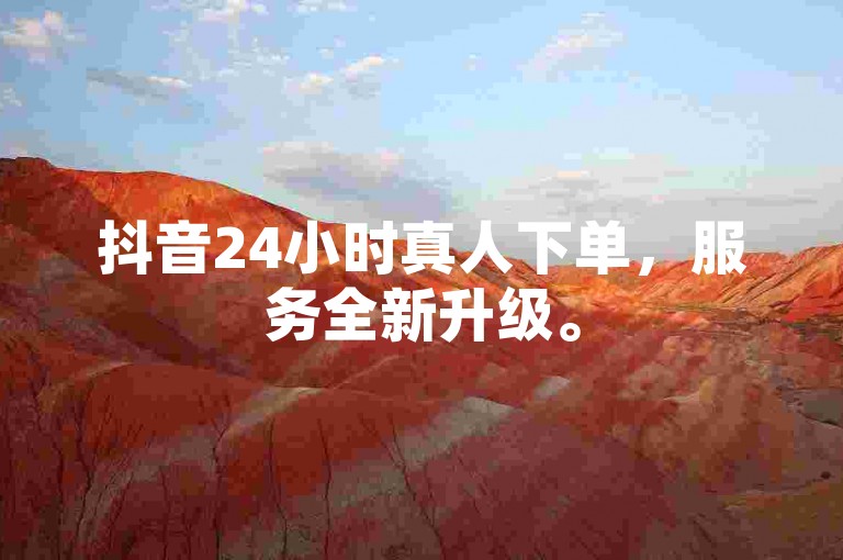 抖音24小时真人下单，服务全新升级。