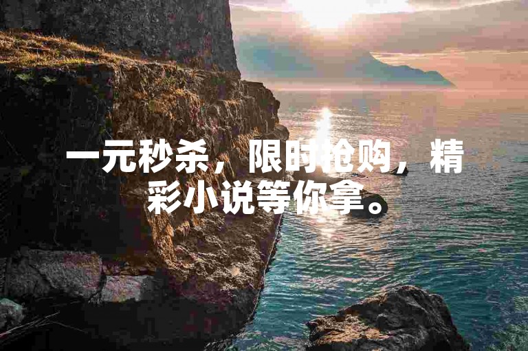 一元秒杀，限时抢购，精彩小说等你拿。