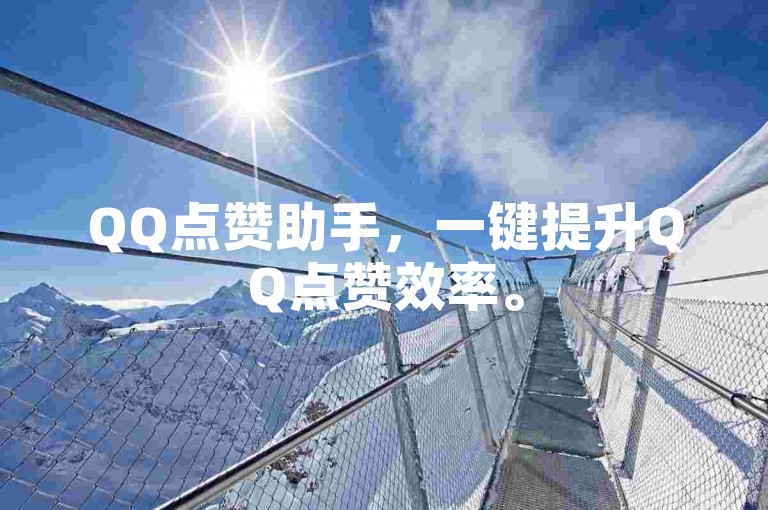 QQ点赞助手，一键提升QQ点赞效率。