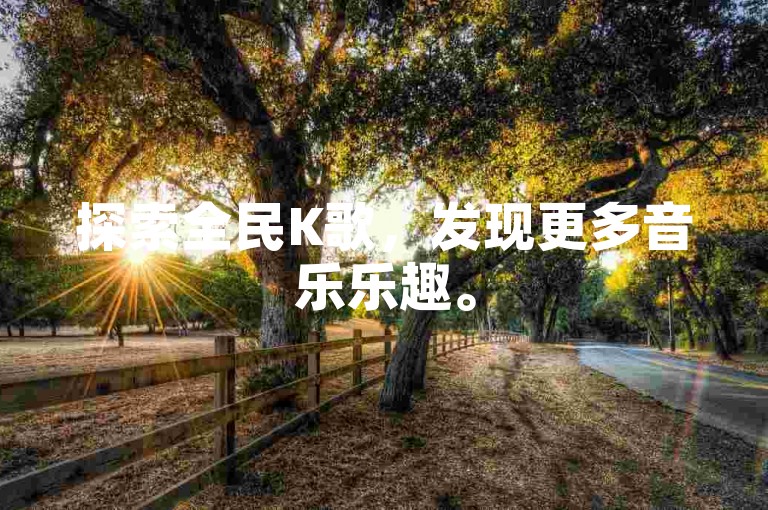 探索全民K歌，发现更多音乐乐趣。