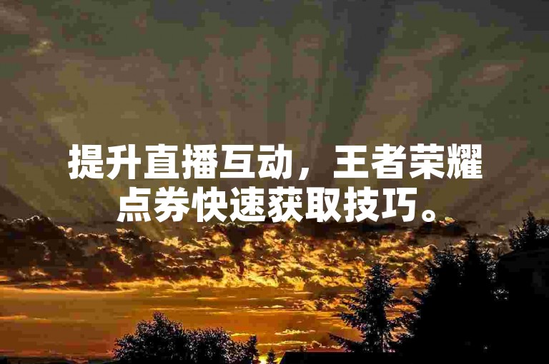 提升直播互动，王者荣耀点券快速获取技巧。