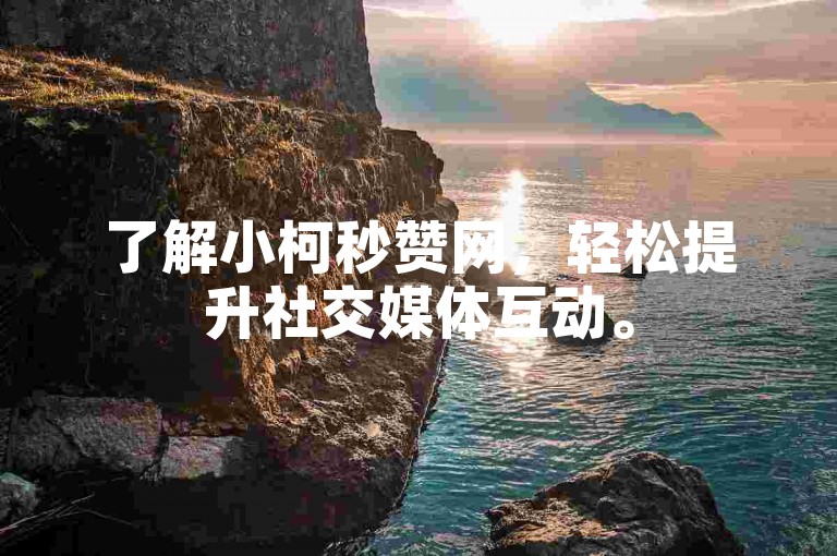 了解小柯秒赞网，轻松提升社交媒体互动。