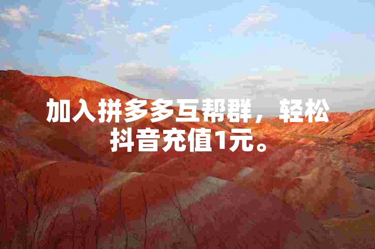 加入拼多多互帮群，轻松抖音充值1元。
