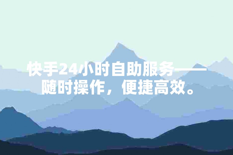 快手24小时自助服务——随时操作，便捷高效。