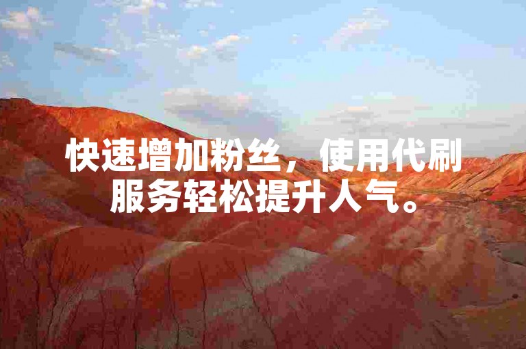 快速增加粉丝，使用代刷服务轻松提升人气。