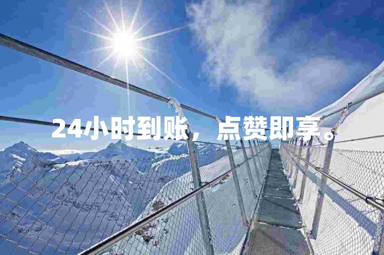 24小时到账，点赞即享。