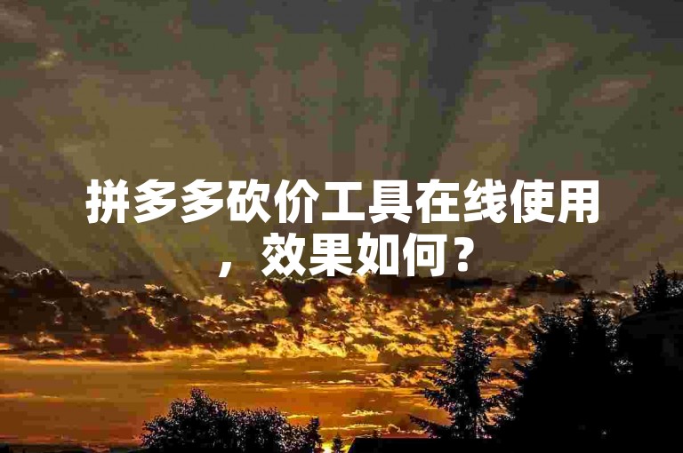 拼多多砍价工具在线使用，效果如何？