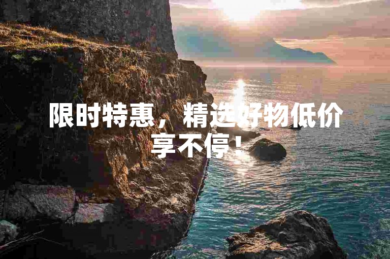 限时特惠，精选好物低价享不停！