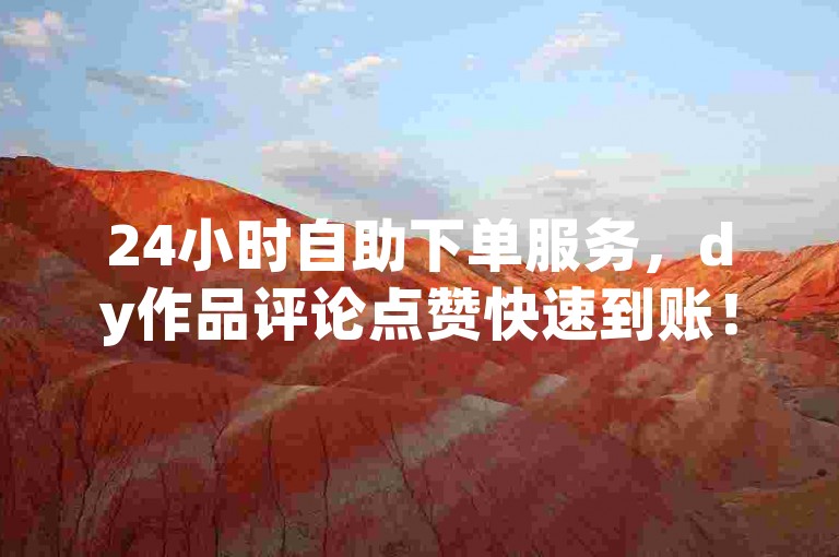 24小时自助下单服务，dy作品评论点赞快速到账！