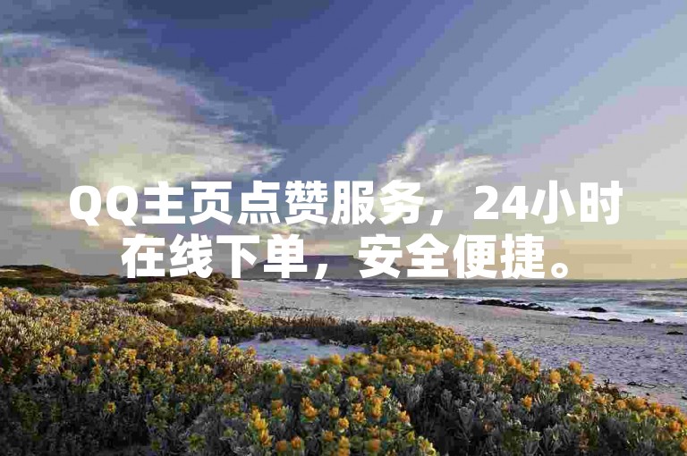 QQ主页点赞服务，24小时在线下单，安全便捷。