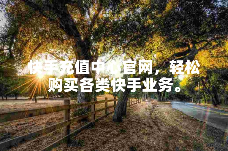 快手充值中心官网，轻松购买各类快手业务。