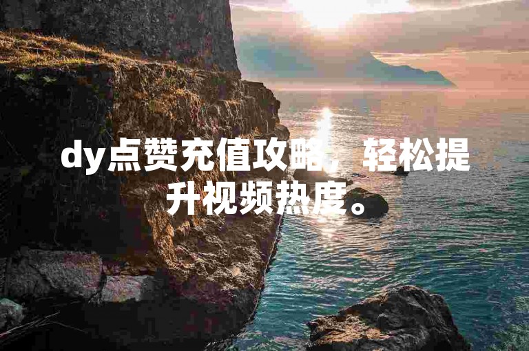 dy点赞充值攻略，轻松提升视频热度。