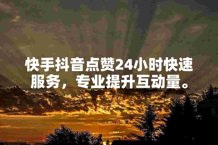 快手抖音点赞24小时快速服务，专业提升互动量。