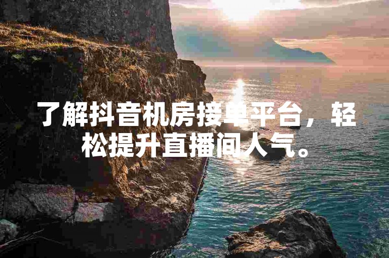 了解抖音机房接单平台，轻松提升直播间人气。