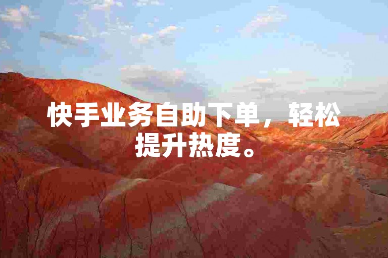 快手业务自助下单，轻松提升热度。