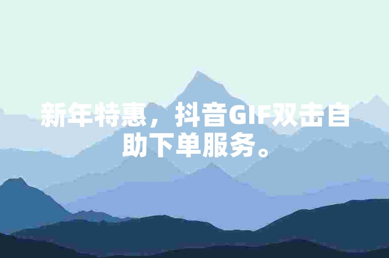 新年特惠，抖音GIF双击自助下单服务。