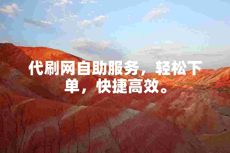代刷网自助服务，轻松下单，快捷高效。
