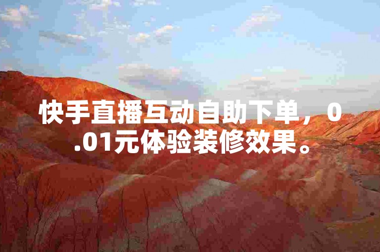 快手直播互动自助下单，0.01元体验装修效果。