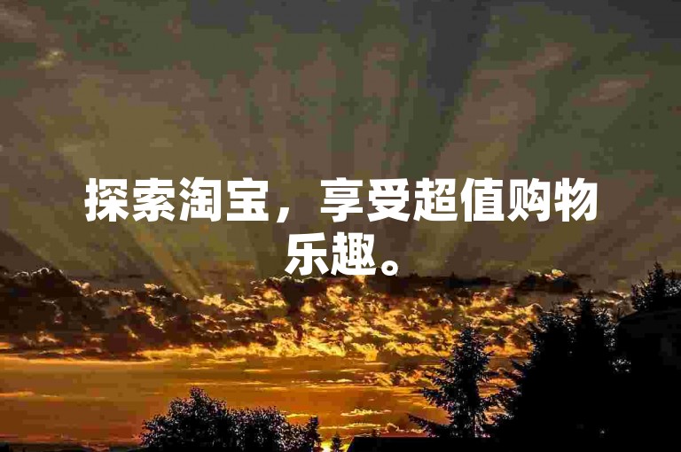 探索淘宝，享受超值购物乐趣。