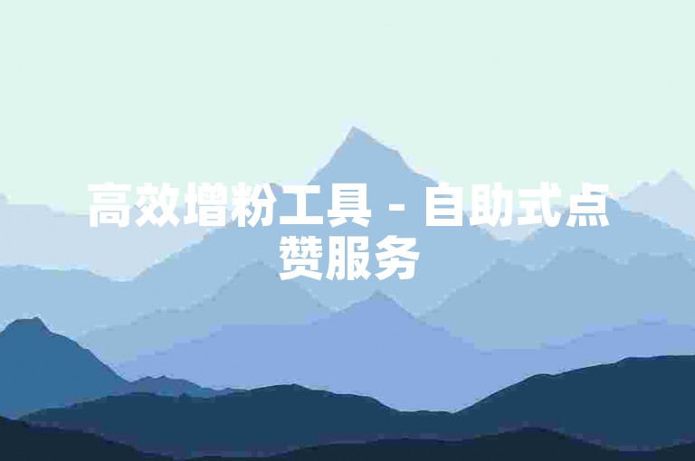 高效增粉工具 - 自助式点赞服务