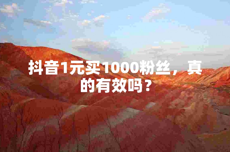 抖音1元买1000粉丝，真的有效吗？