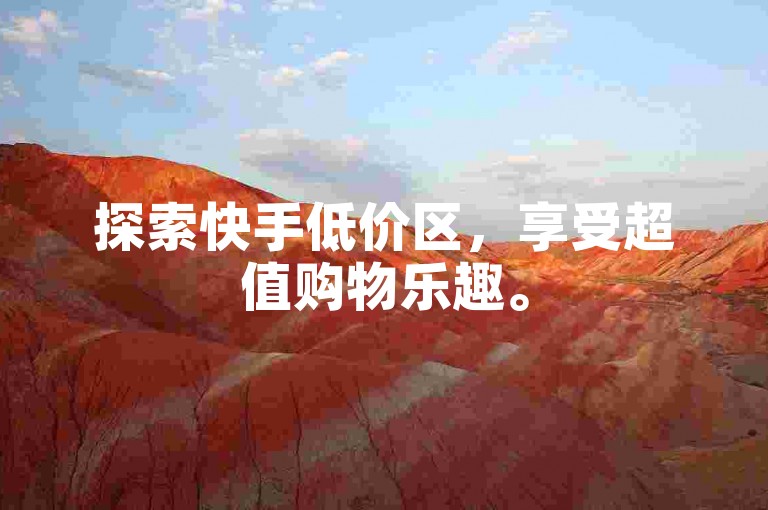 探索快手低价区，享受超值购物乐趣。