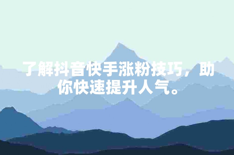 了解抖音快手涨粉技巧，助你快速提升人气。