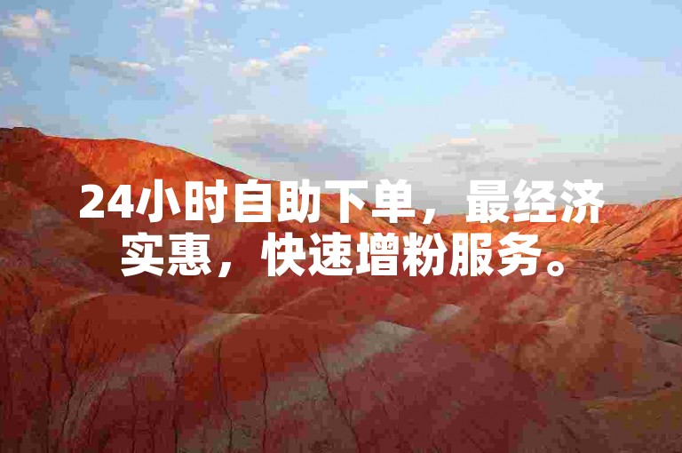 24小时自助下单，最经济实惠，快速增粉服务。