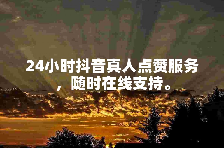 24小时抖音真人点赞服务，随时在线支持。