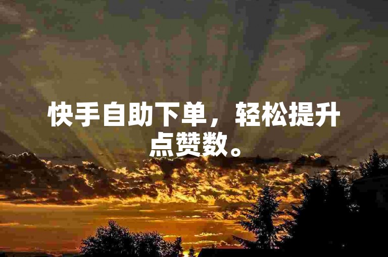 快手自助下单，轻松提升点赞数。