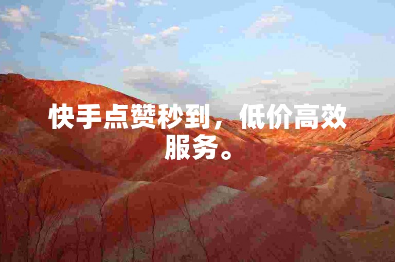 快手点赞秒到，低价高效服务。