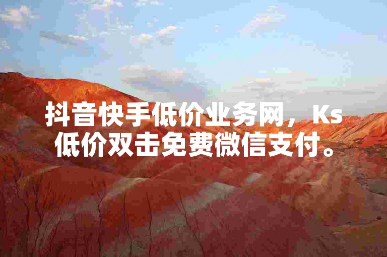 抖音快手低价业务网，Ks低价双击免费微信支付。