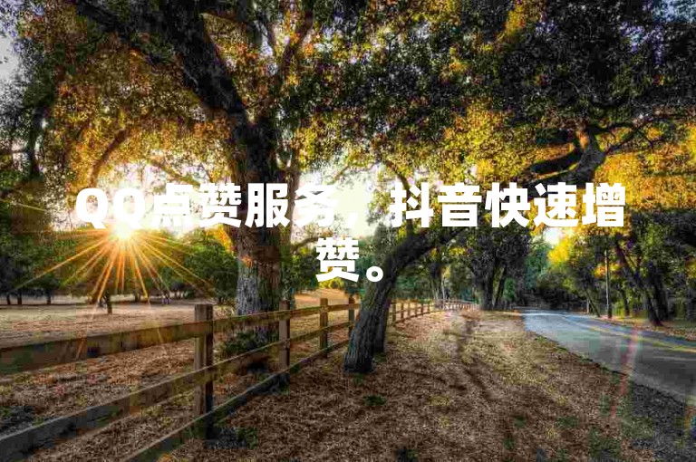 QQ点赞服务，抖音快速增赞。