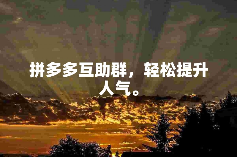 拼多多互助群，轻松提升人气。