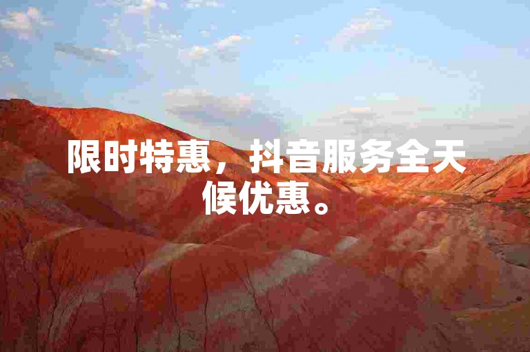 限时特惠，抖音服务全天候优惠。