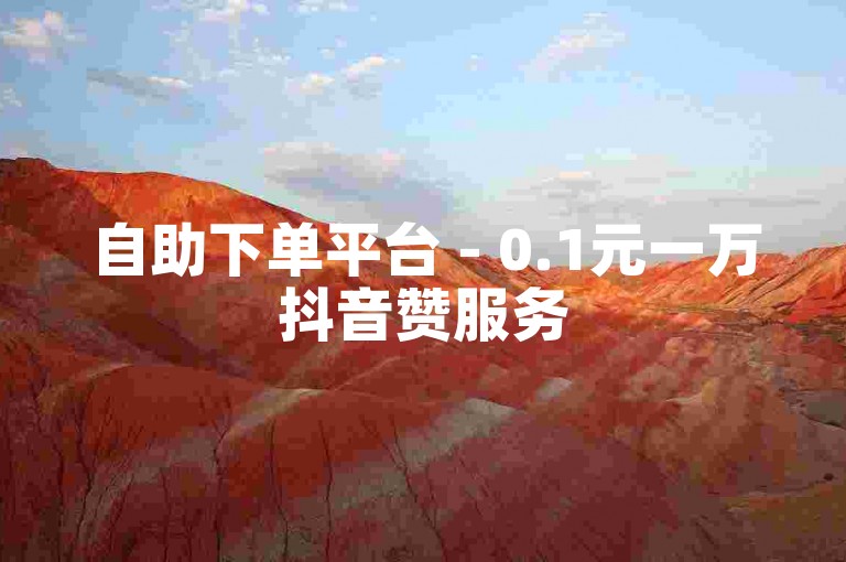 自助下单平台 - 0.1元一万抖音赞服务
