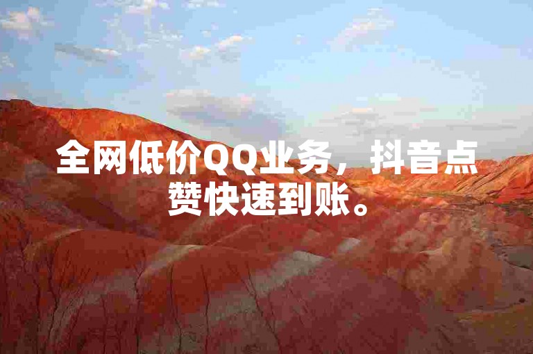 全网低价QQ业务，抖音点赞快速到账。