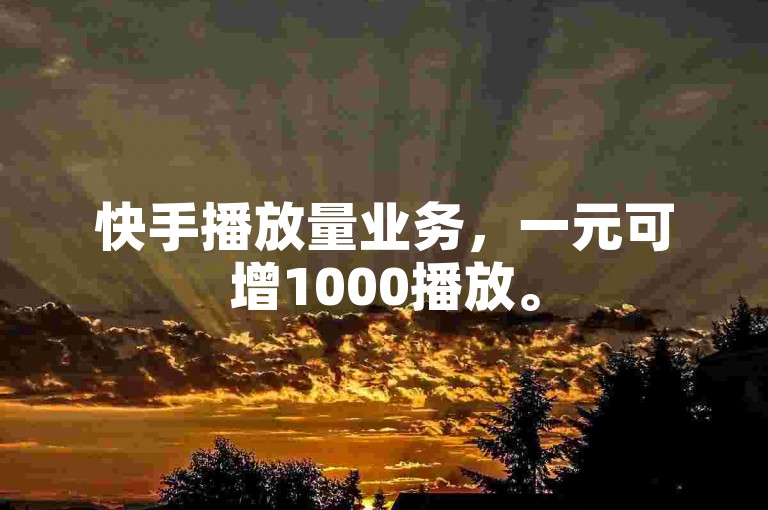 快手播放量业务，一元可增1000播放。