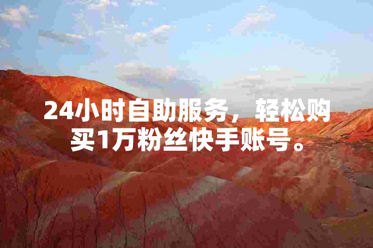 24小时自助服务，轻松购买1万粉丝快手账号。