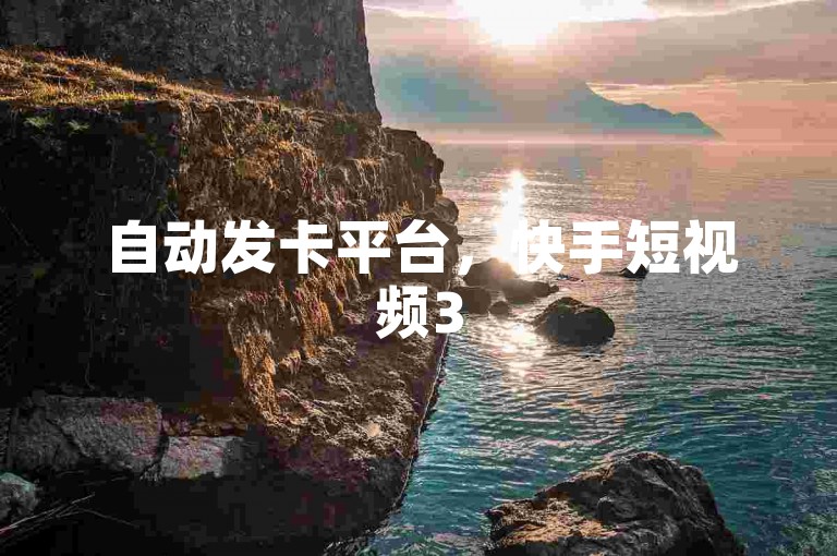 自动发卡平台，快手短视频3500部，低价双击，在线自助下单互助互赞。