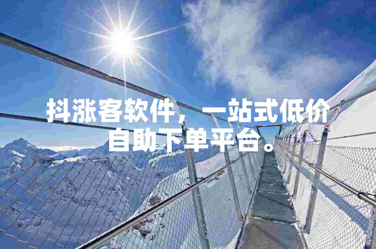 抖涨客软件，一站式低价自助下单平台。