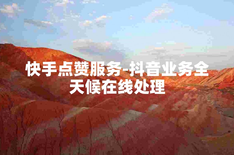 快手点赞服务-抖音业务全天候在线处理